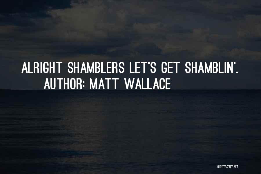 Matt Wallace Quotes: Alright Shamblers Let's Get Shamblin'.