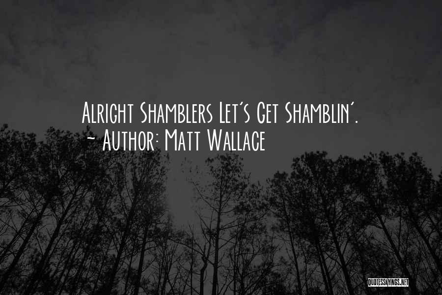 Matt Wallace Quotes: Alright Shamblers Let's Get Shamblin'.