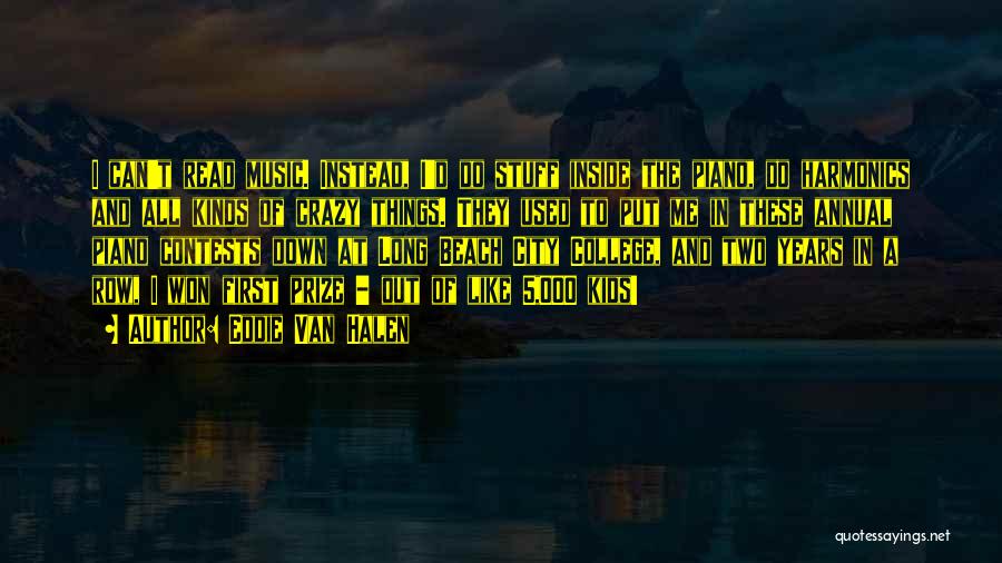 Eddie Van Halen Quotes: I Can't Read Music. Instead, I'd Do Stuff Inside The Piano, Do Harmonics And All Kinds Of Crazy Things. They