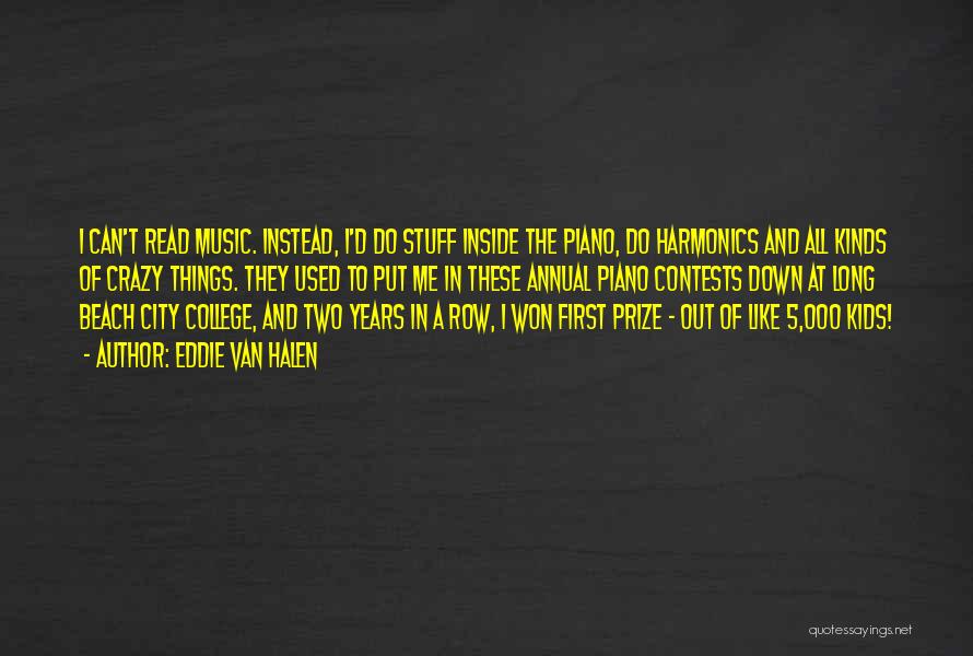 Eddie Van Halen Quotes: I Can't Read Music. Instead, I'd Do Stuff Inside The Piano, Do Harmonics And All Kinds Of Crazy Things. They