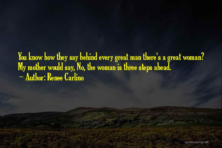 Renee Carlino Quotes: You Know How They Say Behind Every Great Man There's A Great Woman? My Mother Would Say, No, The Woman