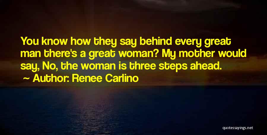 Renee Carlino Quotes: You Know How They Say Behind Every Great Man There's A Great Woman? My Mother Would Say, No, The Woman