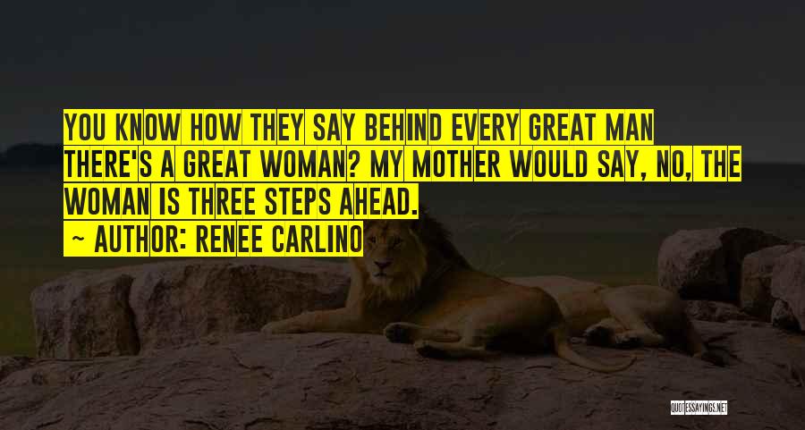 Renee Carlino Quotes: You Know How They Say Behind Every Great Man There's A Great Woman? My Mother Would Say, No, The Woman