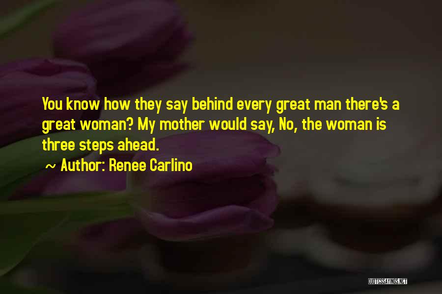 Renee Carlino Quotes: You Know How They Say Behind Every Great Man There's A Great Woman? My Mother Would Say, No, The Woman