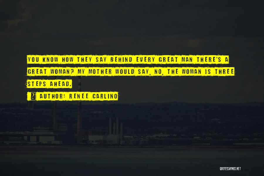 Renee Carlino Quotes: You Know How They Say Behind Every Great Man There's A Great Woman? My Mother Would Say, No, The Woman