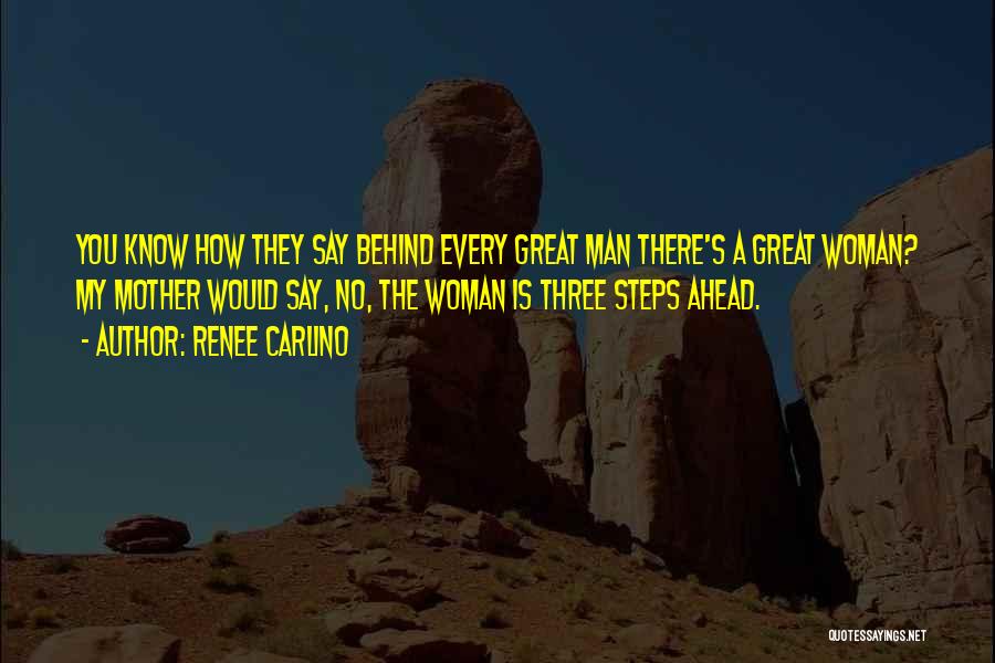 Renee Carlino Quotes: You Know How They Say Behind Every Great Man There's A Great Woman? My Mother Would Say, No, The Woman