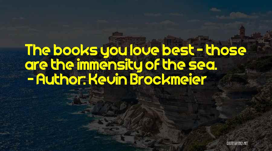 Kevin Brockmeier Quotes: The Books You Love Best - Those Are The Immensity Of The Sea.