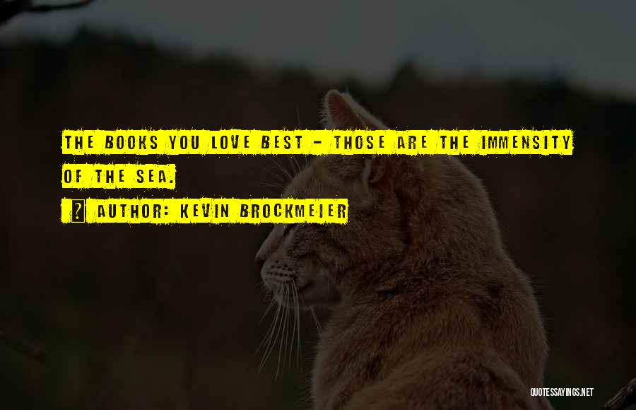 Kevin Brockmeier Quotes: The Books You Love Best - Those Are The Immensity Of The Sea.