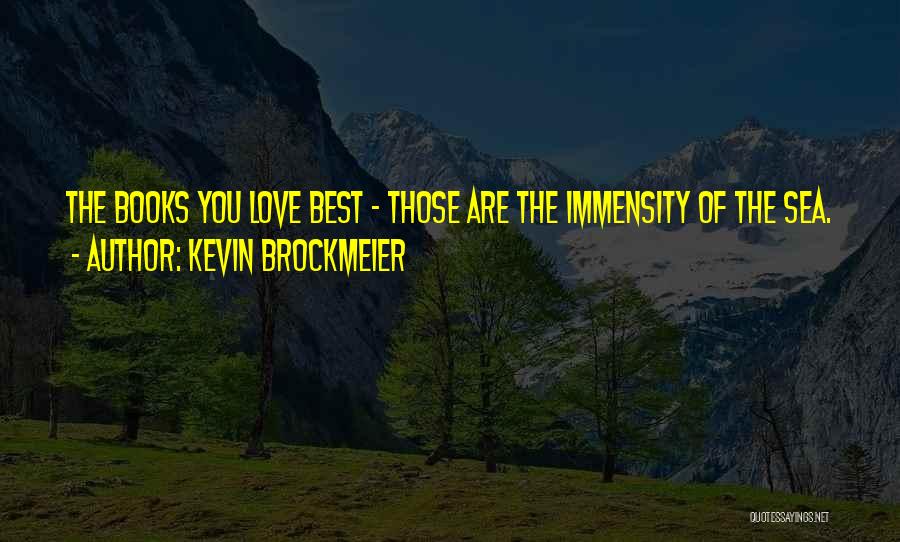 Kevin Brockmeier Quotes: The Books You Love Best - Those Are The Immensity Of The Sea.