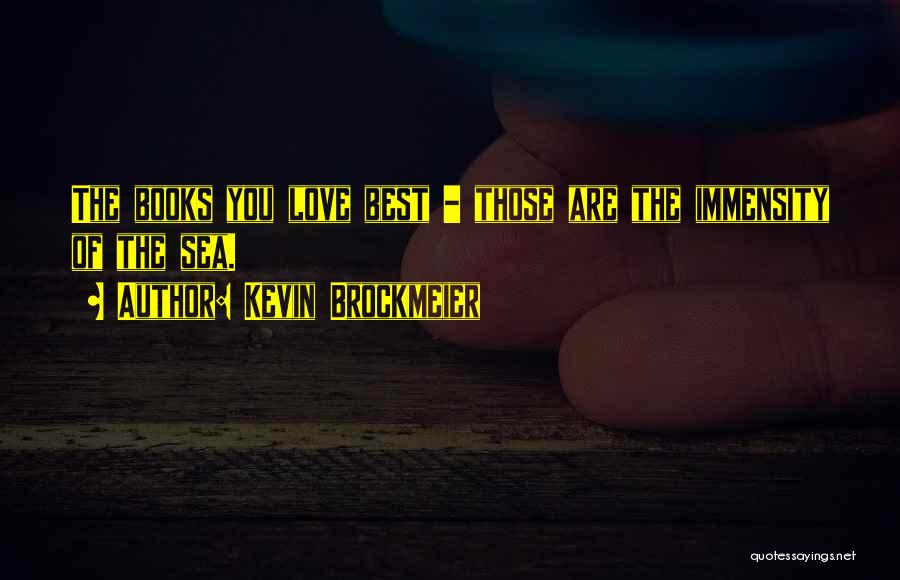 Kevin Brockmeier Quotes: The Books You Love Best - Those Are The Immensity Of The Sea.