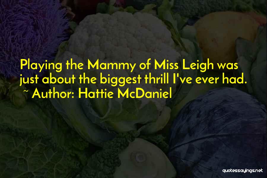 Hattie McDaniel Quotes: Playing The Mammy Of Miss Leigh Was Just About The Biggest Thrill I've Ever Had.