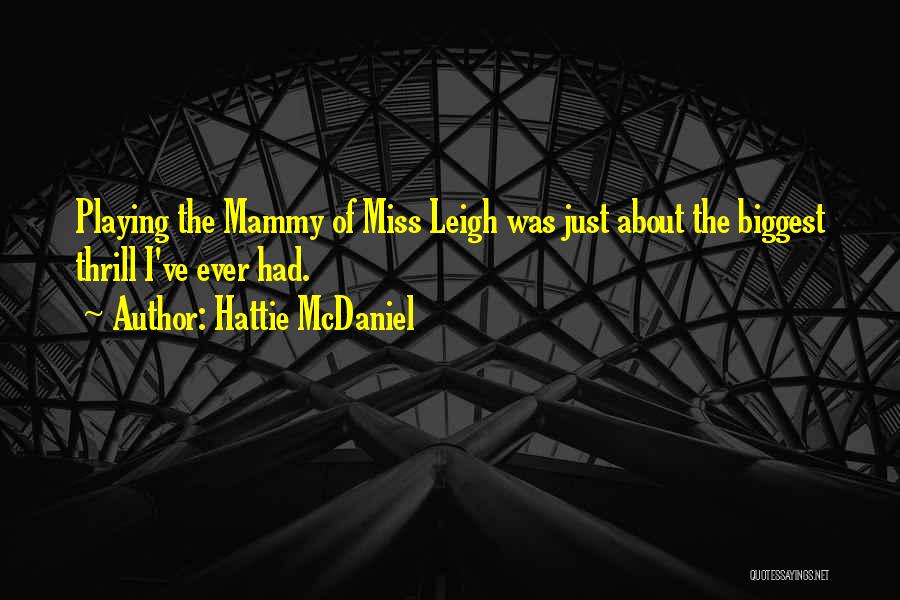 Hattie McDaniel Quotes: Playing The Mammy Of Miss Leigh Was Just About The Biggest Thrill I've Ever Had.