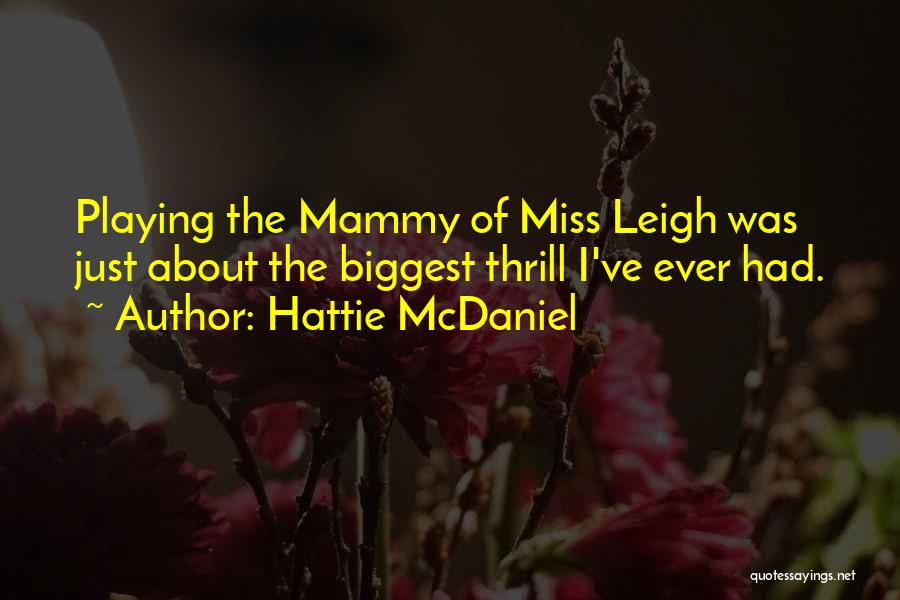 Hattie McDaniel Quotes: Playing The Mammy Of Miss Leigh Was Just About The Biggest Thrill I've Ever Had.