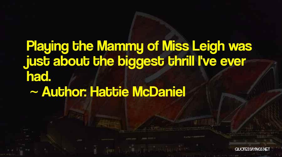 Hattie McDaniel Quotes: Playing The Mammy Of Miss Leigh Was Just About The Biggest Thrill I've Ever Had.