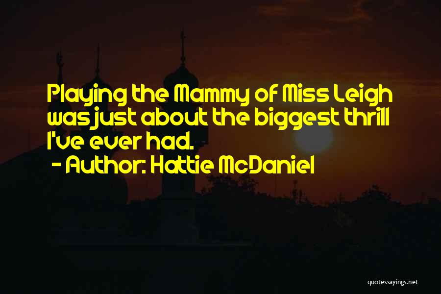 Hattie McDaniel Quotes: Playing The Mammy Of Miss Leigh Was Just About The Biggest Thrill I've Ever Had.