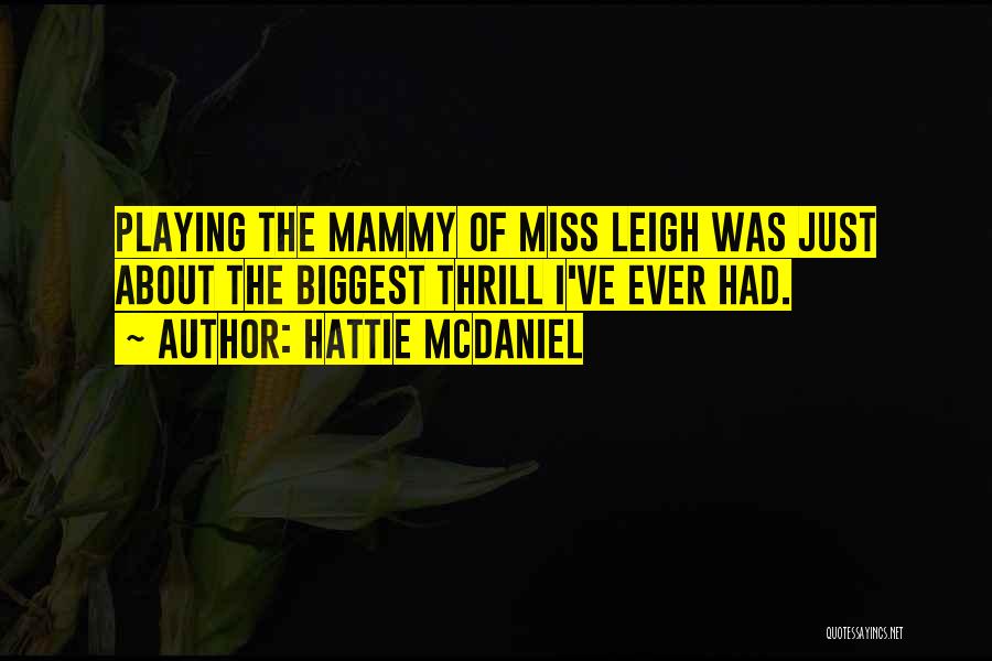 Hattie McDaniel Quotes: Playing The Mammy Of Miss Leigh Was Just About The Biggest Thrill I've Ever Had.