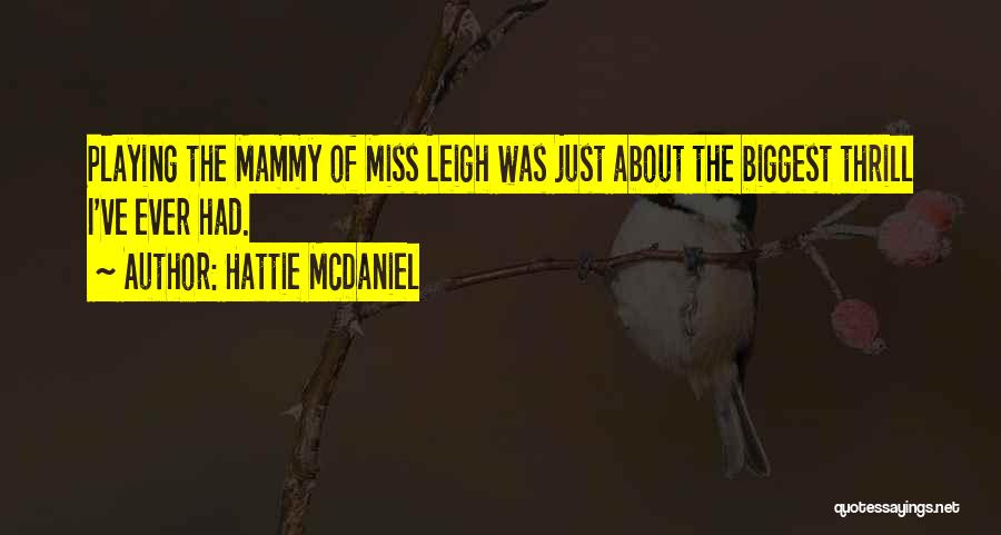 Hattie McDaniel Quotes: Playing The Mammy Of Miss Leigh Was Just About The Biggest Thrill I've Ever Had.