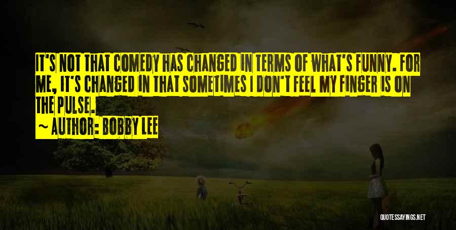 Bobby Lee Quotes: It's Not That Comedy Has Changed In Terms Of What's Funny. For Me, It's Changed In That Sometimes I Don't