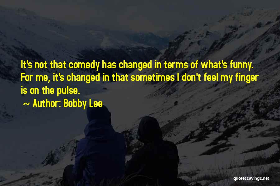 Bobby Lee Quotes: It's Not That Comedy Has Changed In Terms Of What's Funny. For Me, It's Changed In That Sometimes I Don't