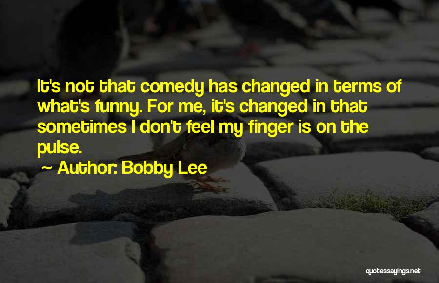 Bobby Lee Quotes: It's Not That Comedy Has Changed In Terms Of What's Funny. For Me, It's Changed In That Sometimes I Don't