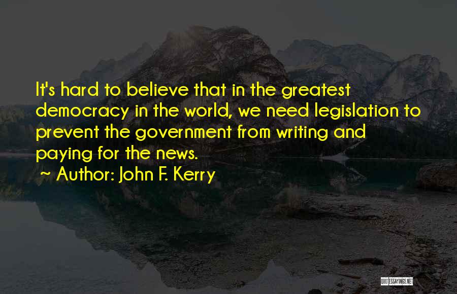 John F. Kerry Quotes: It's Hard To Believe That In The Greatest Democracy In The World, We Need Legislation To Prevent The Government From