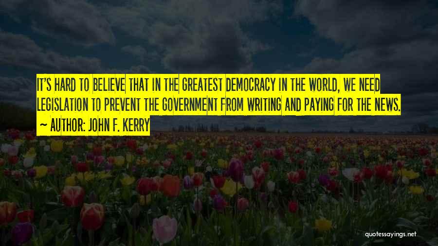 John F. Kerry Quotes: It's Hard To Believe That In The Greatest Democracy In The World, We Need Legislation To Prevent The Government From