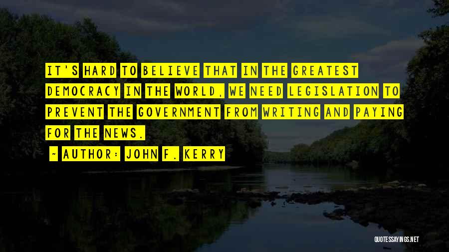 John F. Kerry Quotes: It's Hard To Believe That In The Greatest Democracy In The World, We Need Legislation To Prevent The Government From