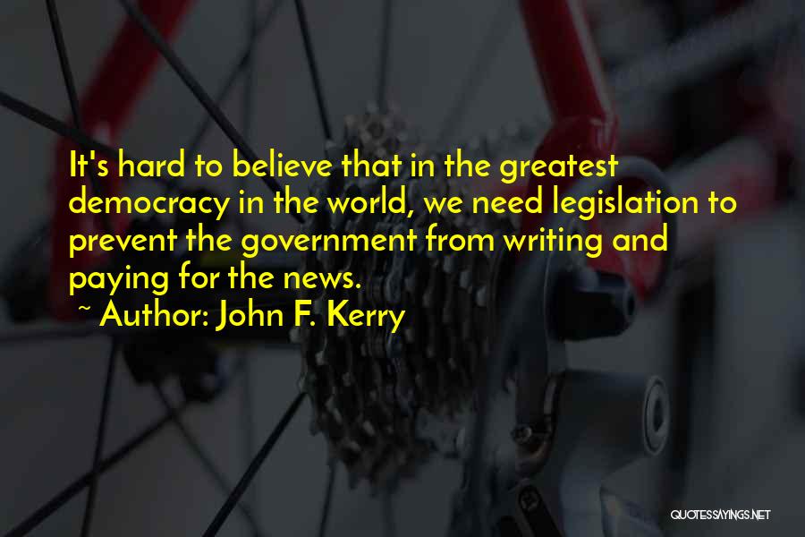 John F. Kerry Quotes: It's Hard To Believe That In The Greatest Democracy In The World, We Need Legislation To Prevent The Government From
