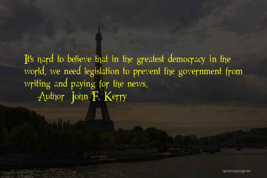 John F. Kerry Quotes: It's Hard To Believe That In The Greatest Democracy In The World, We Need Legislation To Prevent The Government From