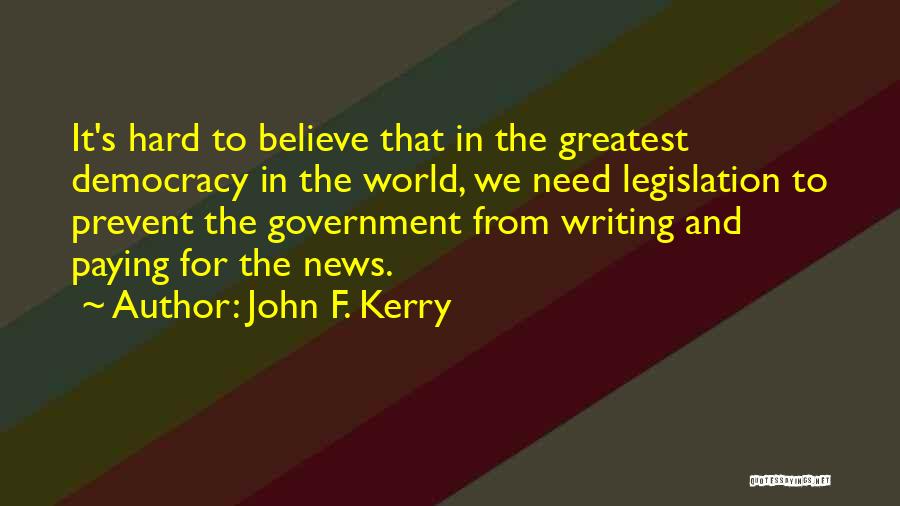 John F. Kerry Quotes: It's Hard To Believe That In The Greatest Democracy In The World, We Need Legislation To Prevent The Government From