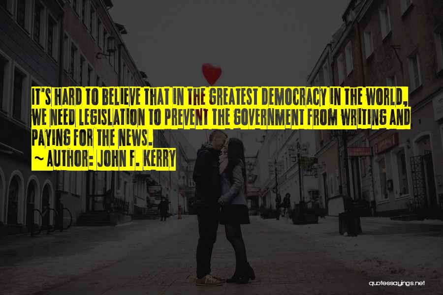 John F. Kerry Quotes: It's Hard To Believe That In The Greatest Democracy In The World, We Need Legislation To Prevent The Government From