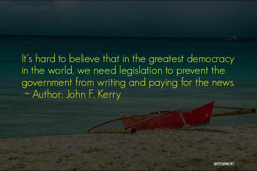 John F. Kerry Quotes: It's Hard To Believe That In The Greatest Democracy In The World, We Need Legislation To Prevent The Government From