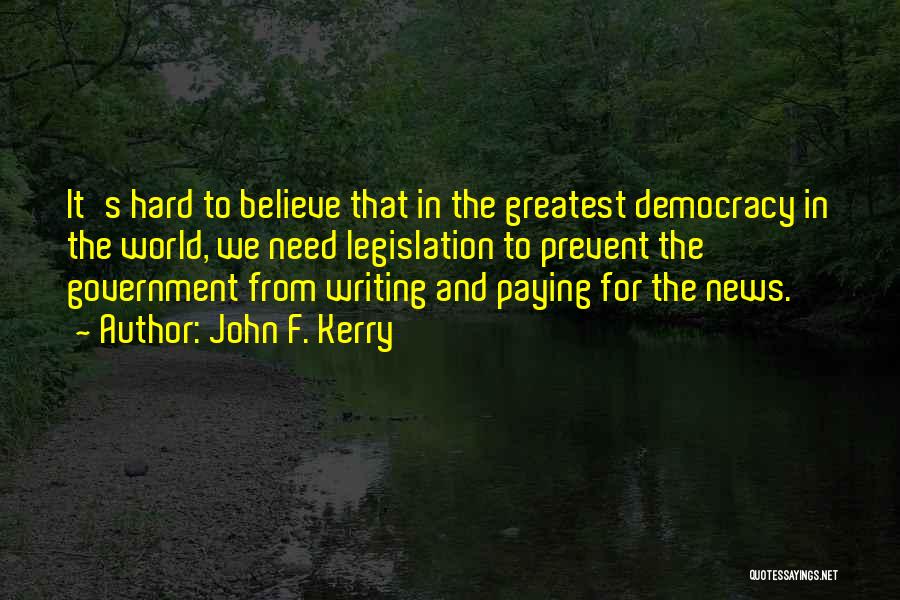 John F. Kerry Quotes: It's Hard To Believe That In The Greatest Democracy In The World, We Need Legislation To Prevent The Government From