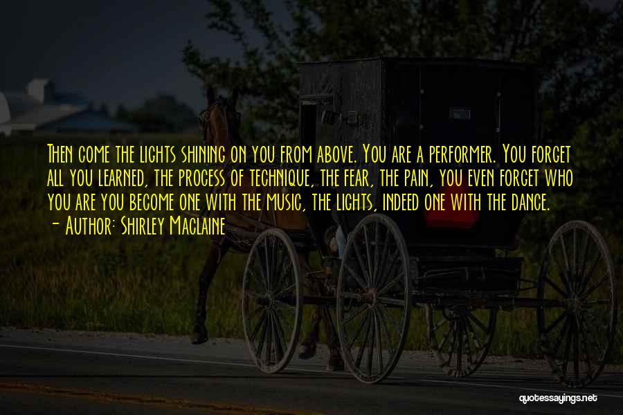 Shirley Maclaine Quotes: Then Come The Lights Shining On You From Above. You Are A Performer. You Forget All You Learned, The Process