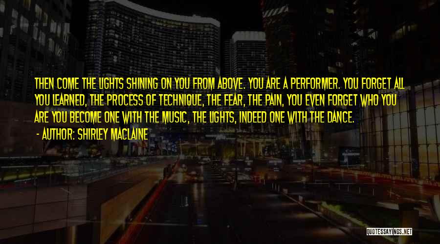 Shirley Maclaine Quotes: Then Come The Lights Shining On You From Above. You Are A Performer. You Forget All You Learned, The Process