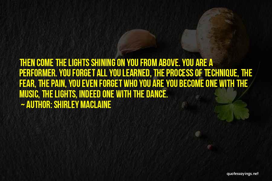 Shirley Maclaine Quotes: Then Come The Lights Shining On You From Above. You Are A Performer. You Forget All You Learned, The Process