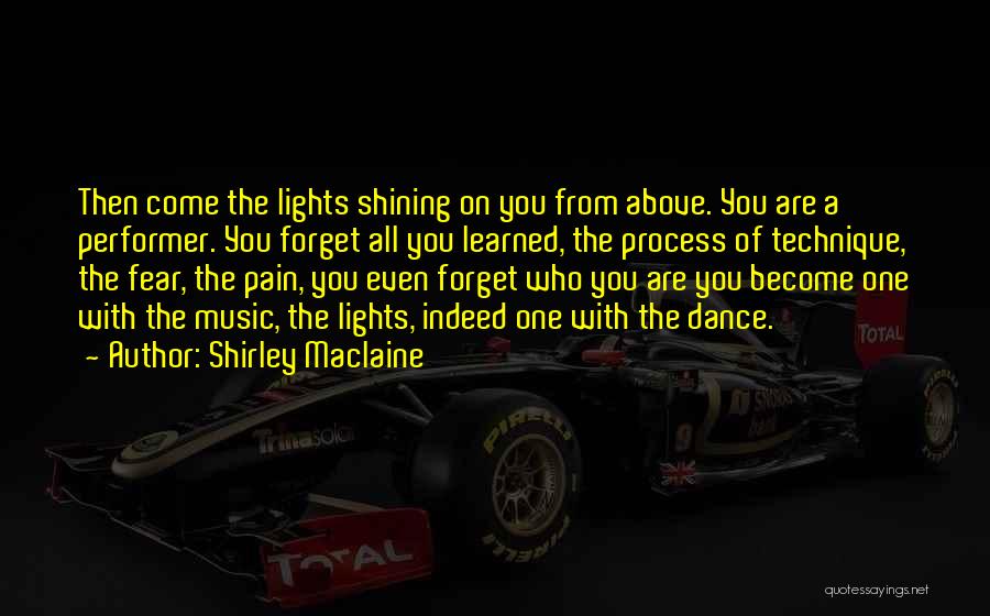 Shirley Maclaine Quotes: Then Come The Lights Shining On You From Above. You Are A Performer. You Forget All You Learned, The Process