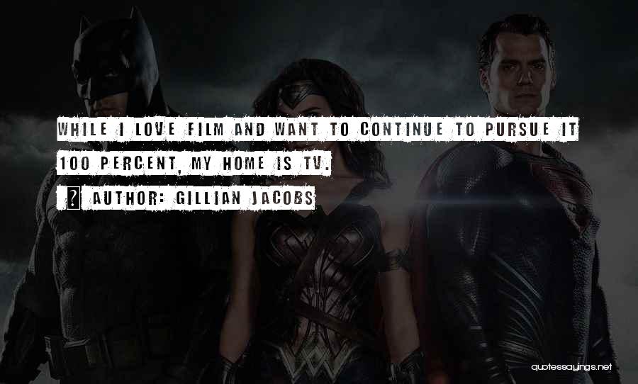 Gillian Jacobs Quotes: While I Love Film And Want To Continue To Pursue It 100 Percent, My Home Is Tv.