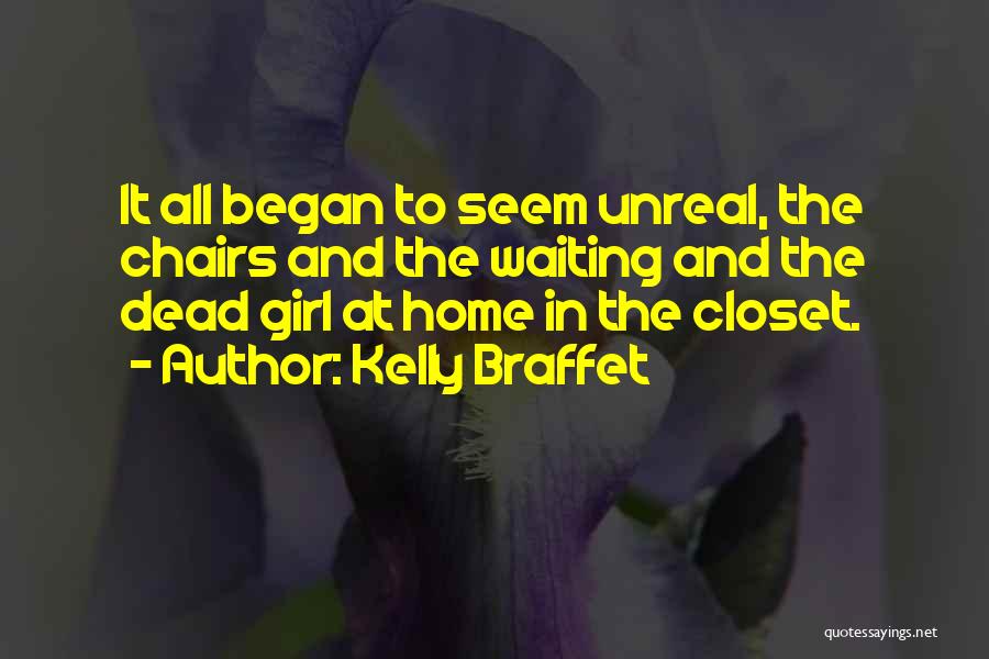 Kelly Braffet Quotes: It All Began To Seem Unreal, The Chairs And The Waiting And The Dead Girl At Home In The Closet.