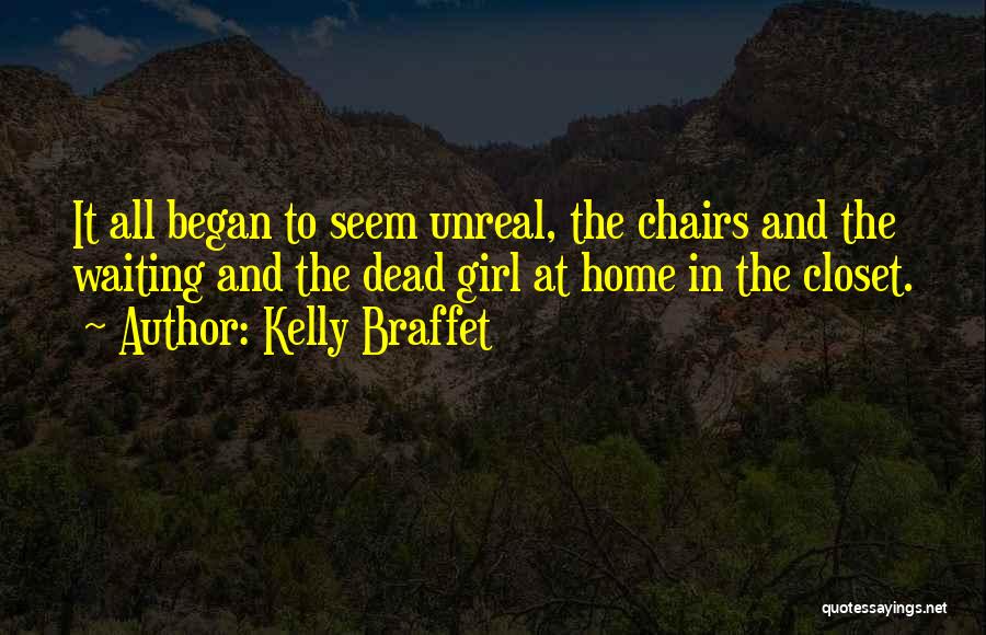 Kelly Braffet Quotes: It All Began To Seem Unreal, The Chairs And The Waiting And The Dead Girl At Home In The Closet.