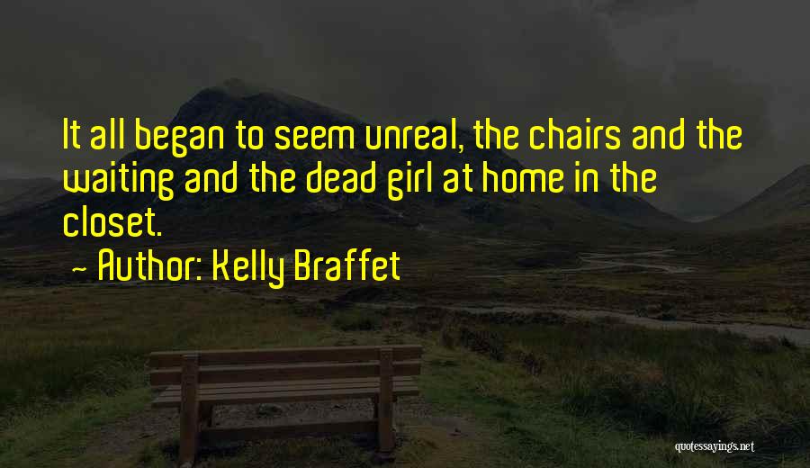 Kelly Braffet Quotes: It All Began To Seem Unreal, The Chairs And The Waiting And The Dead Girl At Home In The Closet.