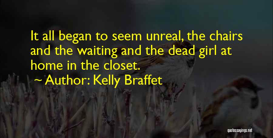 Kelly Braffet Quotes: It All Began To Seem Unreal, The Chairs And The Waiting And The Dead Girl At Home In The Closet.