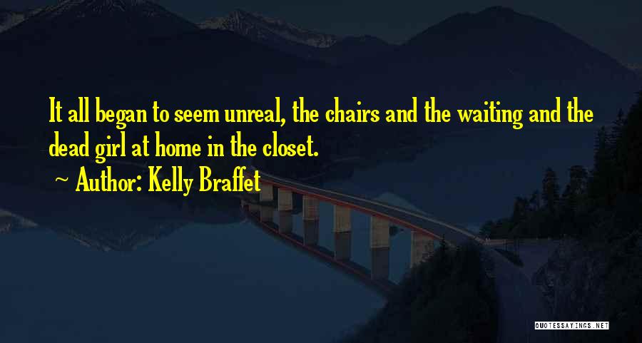 Kelly Braffet Quotes: It All Began To Seem Unreal, The Chairs And The Waiting And The Dead Girl At Home In The Closet.