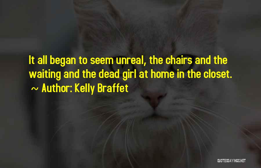 Kelly Braffet Quotes: It All Began To Seem Unreal, The Chairs And The Waiting And The Dead Girl At Home In The Closet.