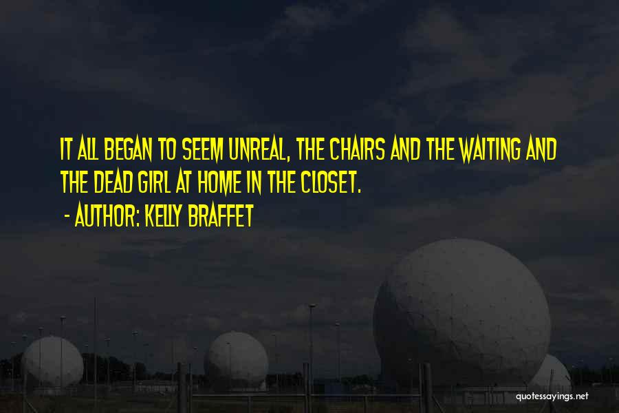 Kelly Braffet Quotes: It All Began To Seem Unreal, The Chairs And The Waiting And The Dead Girl At Home In The Closet.
