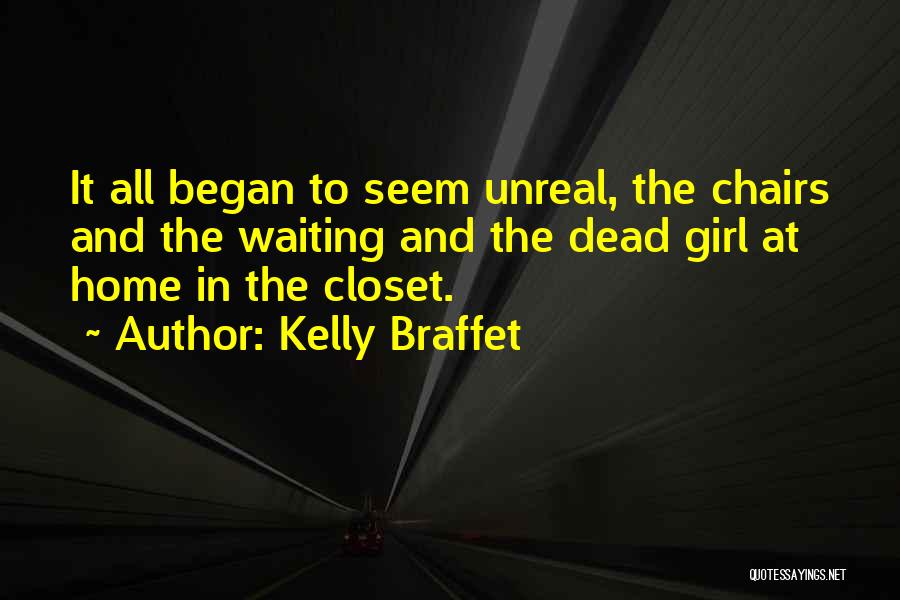 Kelly Braffet Quotes: It All Began To Seem Unreal, The Chairs And The Waiting And The Dead Girl At Home In The Closet.