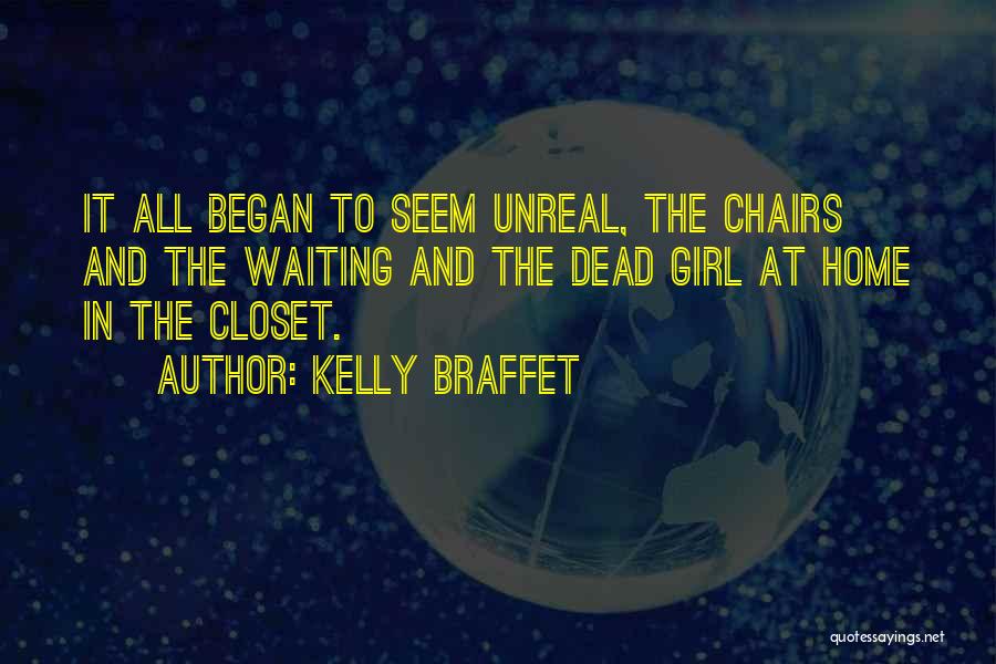 Kelly Braffet Quotes: It All Began To Seem Unreal, The Chairs And The Waiting And The Dead Girl At Home In The Closet.