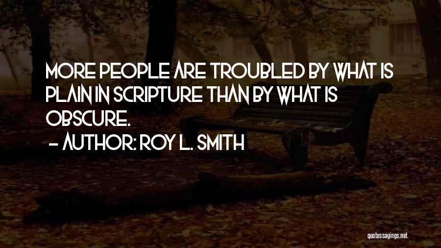 Roy L. Smith Quotes: More People Are Troubled By What Is Plain In Scripture Than By What Is Obscure.