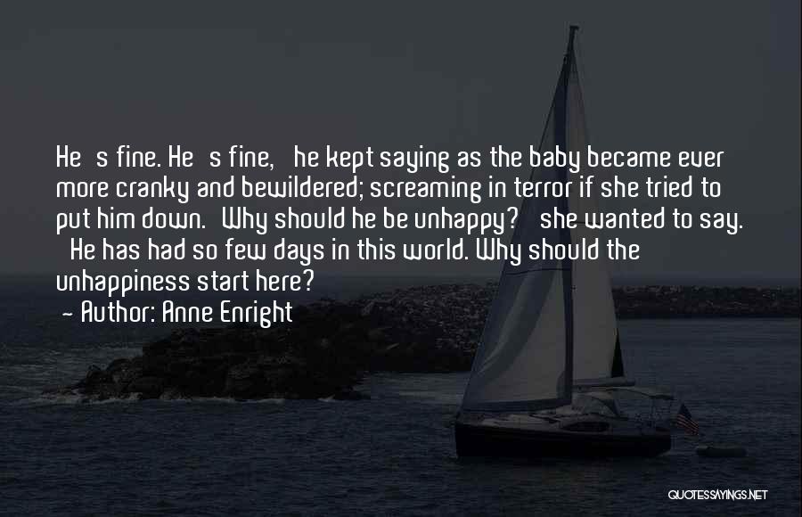 Anne Enright Quotes: He's Fine. He's Fine,' He Kept Saying As The Baby Became Ever More Cranky And Bewildered; Screaming In Terror If