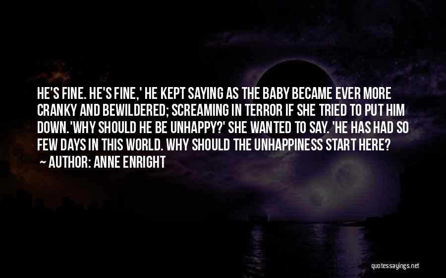 Anne Enright Quotes: He's Fine. He's Fine,' He Kept Saying As The Baby Became Ever More Cranky And Bewildered; Screaming In Terror If
